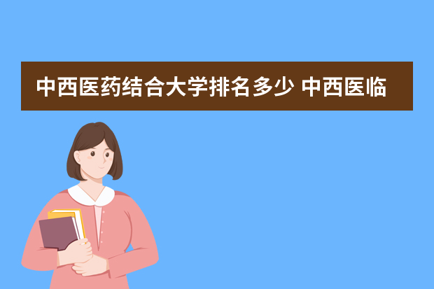 中西医药结合大学排名多少 中西医临床医学专业大学排名
